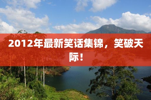 2012年最新笑话集锦，笑破天际！