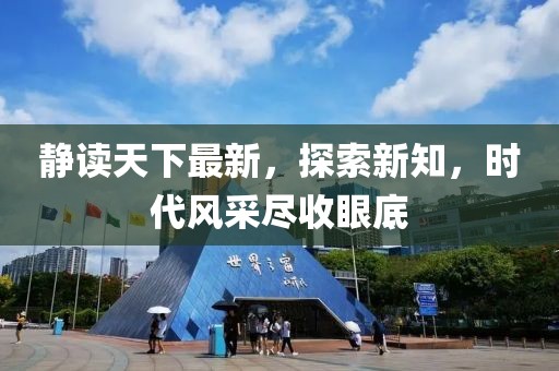 静读天下最新，探索新知，时代风采尽收眼底