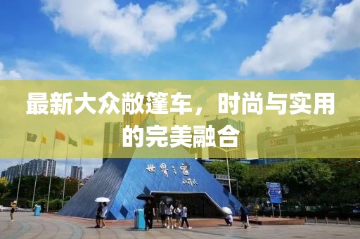 最新大众敞篷车，时尚与实用的完美融合