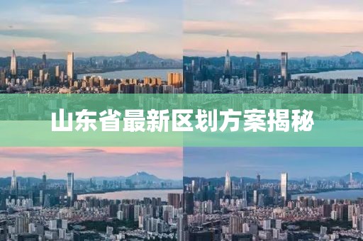 山东省最新区划方案揭秘