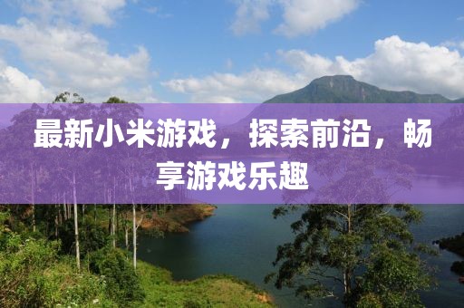 最新小米游戏，探索前沿，畅享游戏乐趣