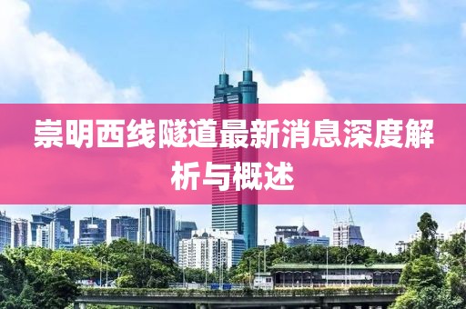 崇明西线隧道最新消息深度解析与概述