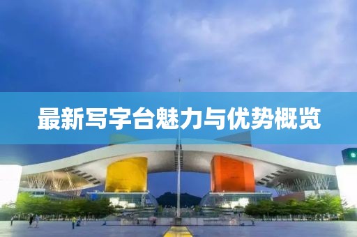 最新写字台魅力与优势概览