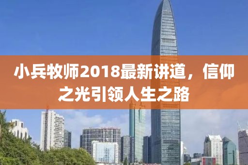 小兵牧师2018最新讲道，信仰之光引领人生之路
