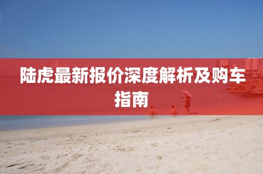 陆虎最新报价深度解析及购车指南