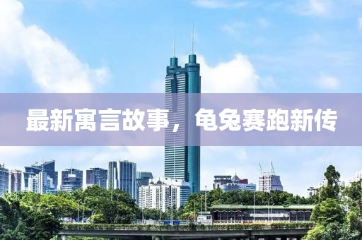 最新寓言故事，龟兔赛跑新传