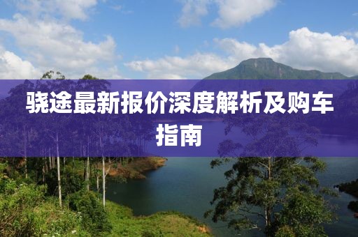 骁途最新报价深度解析及购车指南