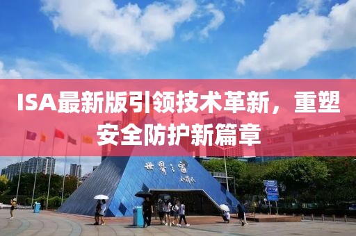 ISA最新版引领技术革新，重塑安全防护新篇章