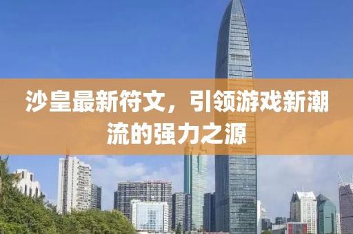 沙皇最新符文，引领游戏新潮流的强力之源
