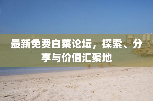 最新免费白菜论坛，探索、分享与价值汇聚地