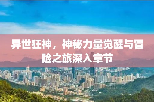 异世狂神，神秘力量觉醒与冒险之旅深入章节