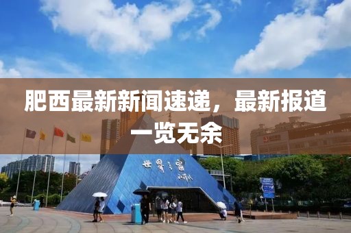 肥西最新新闻速递，最新报道一览无余