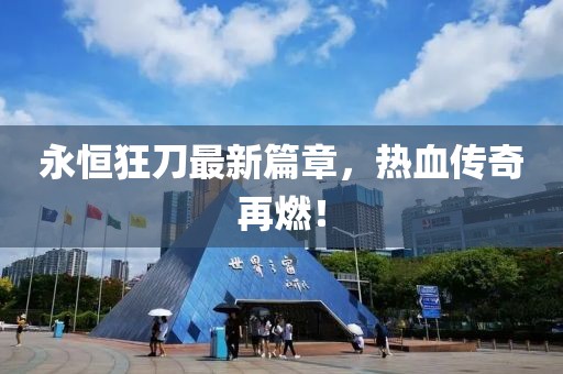 永恒狂刀最新篇章，热血传奇再燃！