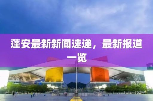 蓬安最新新闻速递，最新报道一览