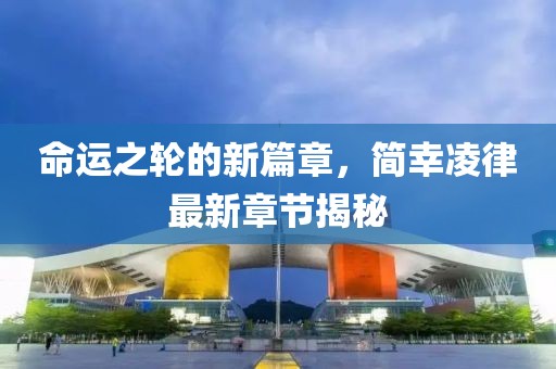 命运之轮的新篇章，简幸凌律最新章节揭秘