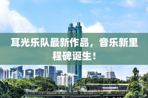 耳光乐队最新作品，音乐新里程碑诞生！