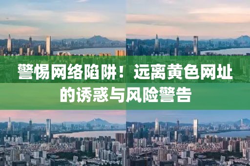 警惕网络陷阱！远离黄色网址的诱惑与风险警告