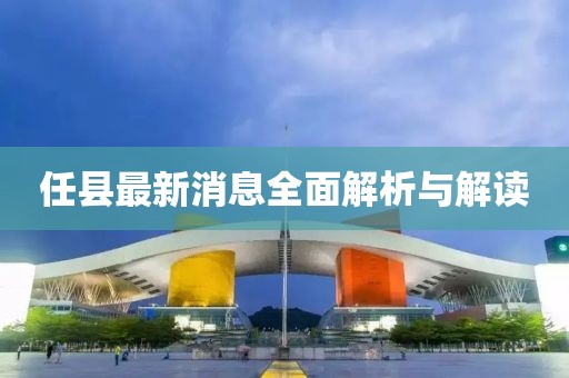 任县最新消息全面解析与解读