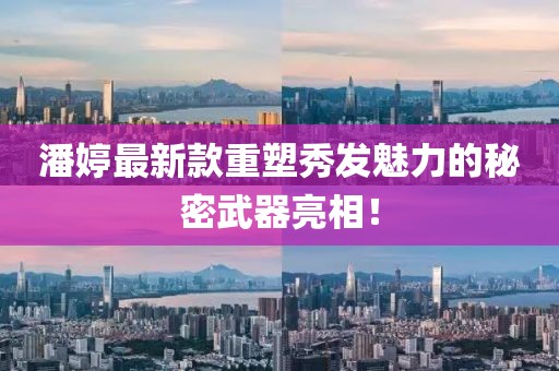 潘婷最新款重塑秀发魅力的秘密武器亮相！