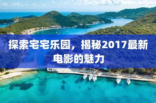 探索宅宅乐园，揭秘2017最新电影的魅力