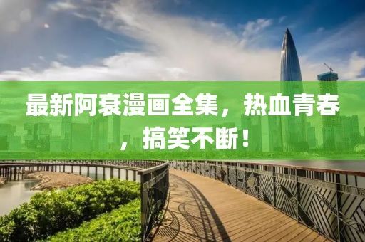 最新阿衰漫画全集，热血青春，搞笑不断！