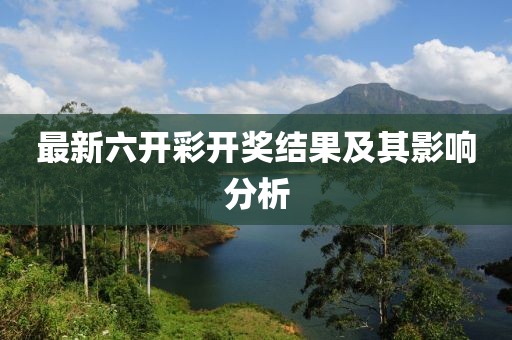 最新六开彩开奖结果及其影响分析