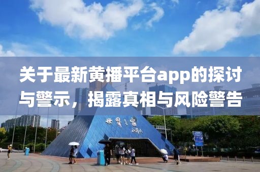 关于最新黄播平台app的探讨与警示，揭露真相与风险警告