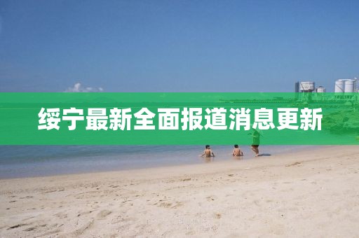 绥宁最新全面报道消息更新