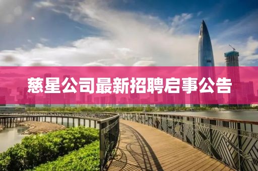 慈星公司最新招聘启事公告