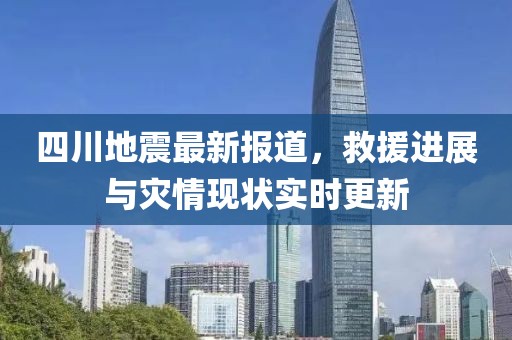 四川地震最新报道，救援进展与灾情现状实时更新
