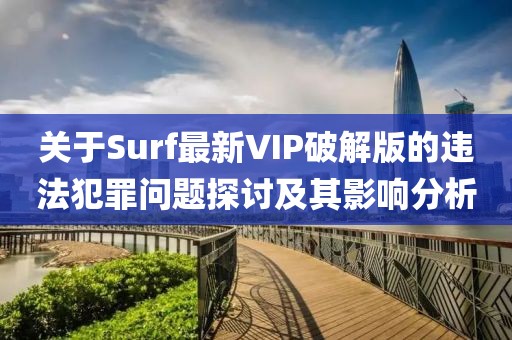 关于Surf最新VIP破解版的违法犯罪问题探讨及其影响分析