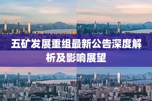 五矿发展重组最新公告深度解析及影响展望