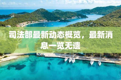 司法部最新动态概览，最新消息一览无遗