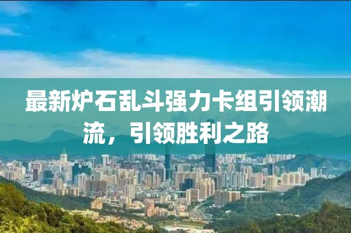 最新炉石乱斗强力卡组引领潮流，引领胜利之路