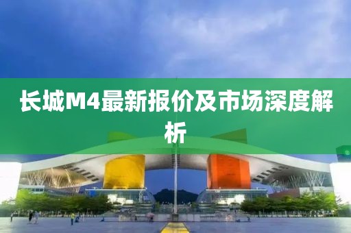 长城M4最新报价及市场深度解析