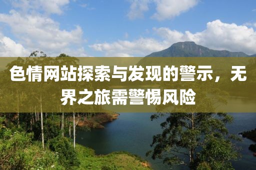 色情网站探索与发现的警示，无界之旅需警惕风险