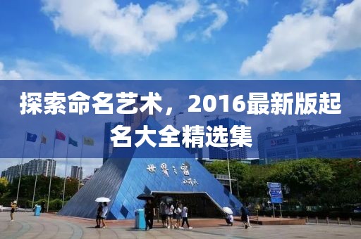 探索命名艺术，2016最新版起名大全精选集