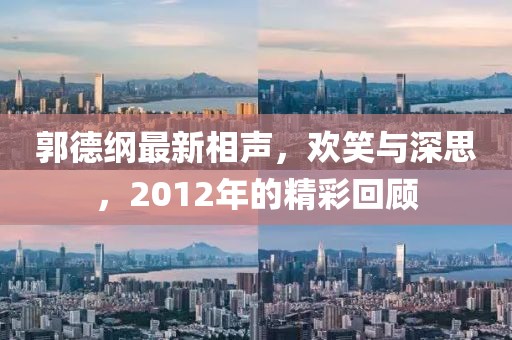郭德纲最新相声，欢笑与深思，2012年的精彩回顾