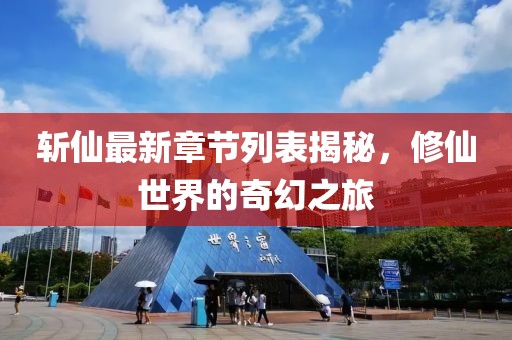 斩仙最新章节列表揭秘，修仙世界的奇幻之旅