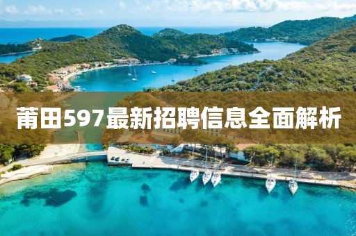 莆田597最新招聘信息全面解析