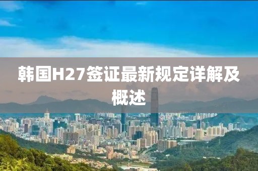 韩国H27签证最新规定详解及概述