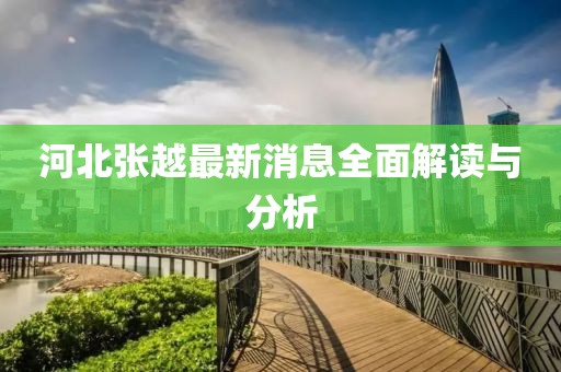 河北张越最新消息全面解读与分析