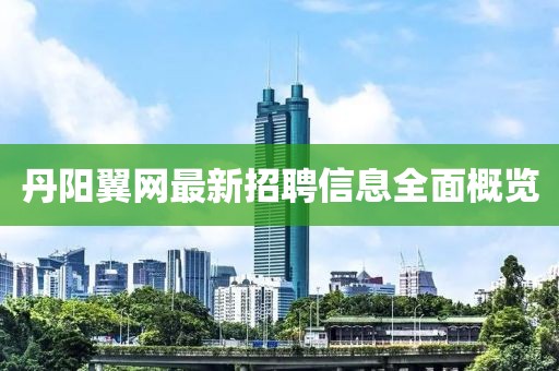 丹阳翼网最新招聘信息全面概览