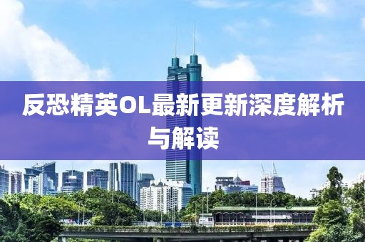 反恐精英OL最新更新深度解析与解读