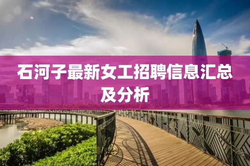 石河子最新女工招聘信息汇总及分析