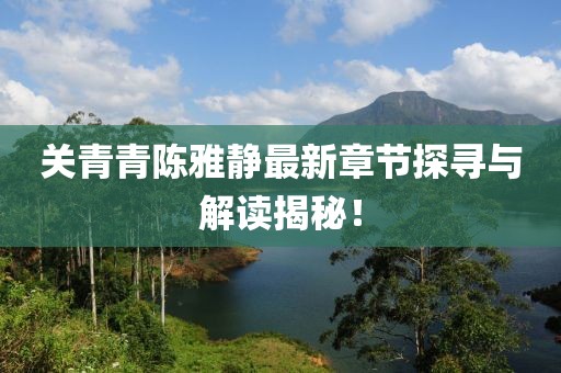 关青青陈雅静最新章节探寻与解读揭秘！