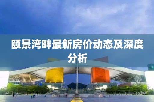 颐景湾畔最新房价动态及深度分析