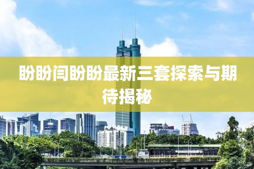 盼盼闫盼盼最新三套探索与期待揭秘