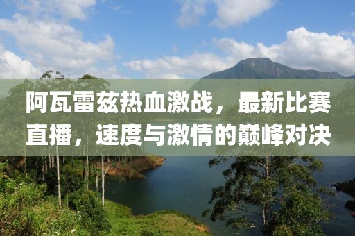 阿瓦雷兹热血激战，最新比赛直播，速度与激情的巅峰对决
