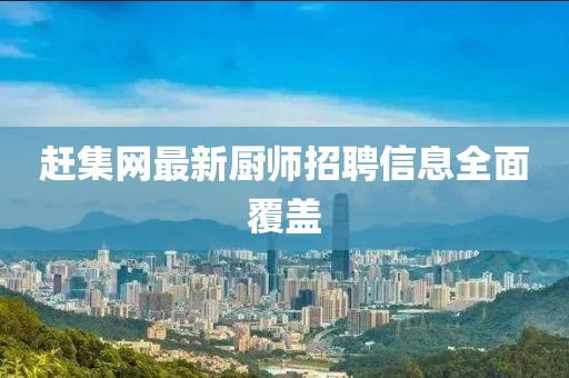赶集网最新厨师招聘信息全面覆盖